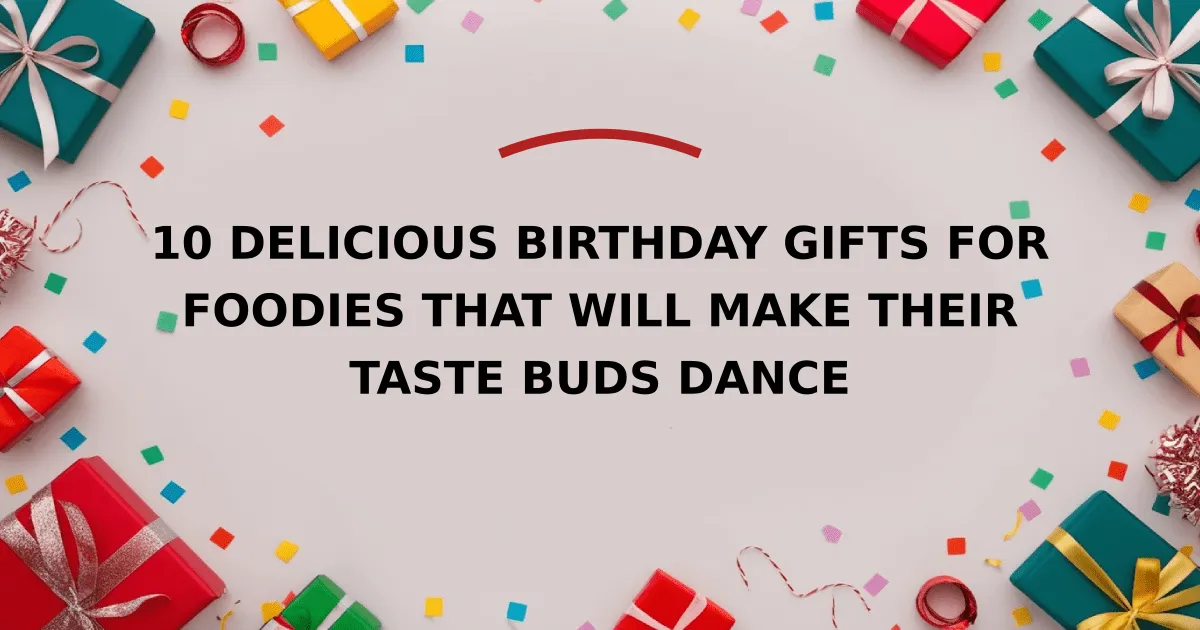 10 Delicious Birthday Gifts for Foodies That Will Make Their Taste Buds Dance